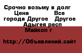 Срочно возьму в долг › Цена ­ 50 000 - Все города Другое » Другое   . Адыгея респ.,Майкоп г.